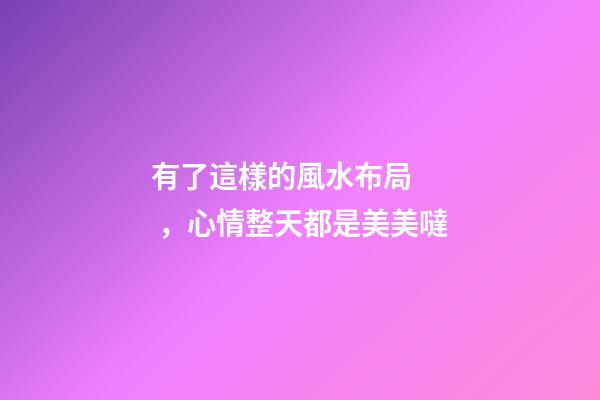 有了這樣的風水布局，心情整天都是美美噠